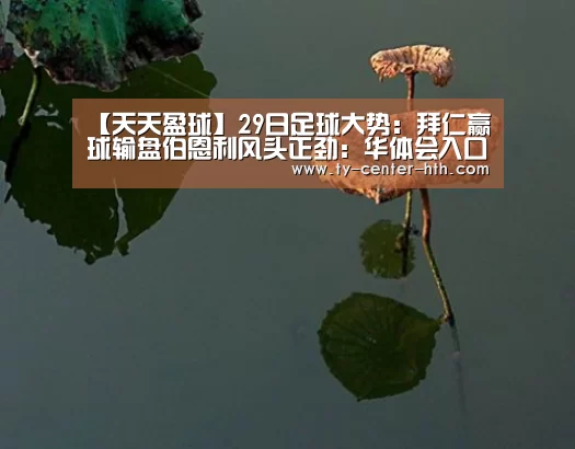 【天天盈球】29日足球大势:拜仁赢球输盘伯恩利风头正劲:华体会入口(图1) 华体会登陆