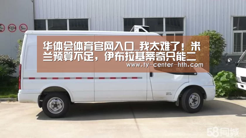 华体会体育官网入口_我太难了!米兰预算不足,伊布拉基蒂奇只能二选一?(图2) 华体会体育官网入口