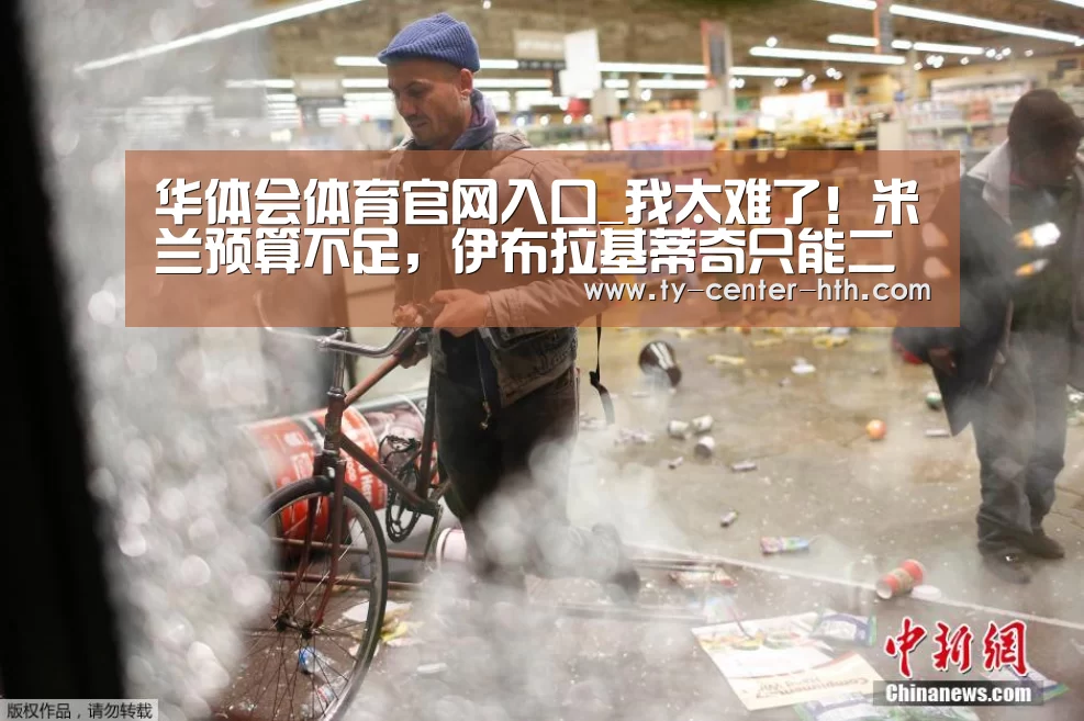 华体会体育官网入口_我太难了!米兰预算不足,伊布拉基蒂奇只能二选一?(图3) 华体会入口