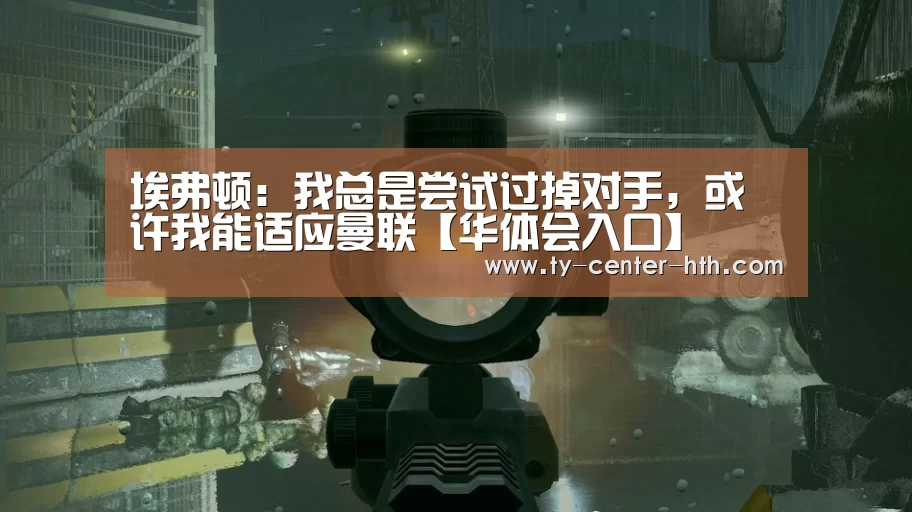 埃弗顿:我总是尝试过掉对手,或许我能适应曼联【华体会入口】(图2) 华体会体育官网入口