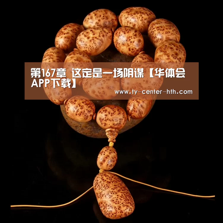 第167章 这定是一场阴谋【华体会APP下载】(图3) 华体会体育官网入口