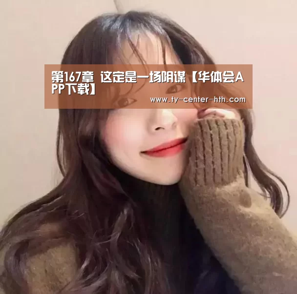 第167章 这定是一场阴谋【华体会APP下载】(图4) 华体会入口