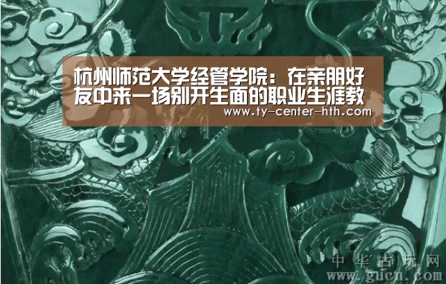 杭州师范大学经管学院：在亲朋好友中来一场别开生面的职业生涯教育【华体会体育官网入