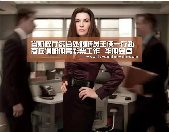 省财政厅综合处调研员王侠一行赴商丘调研体育彩票工作-华体会登陆