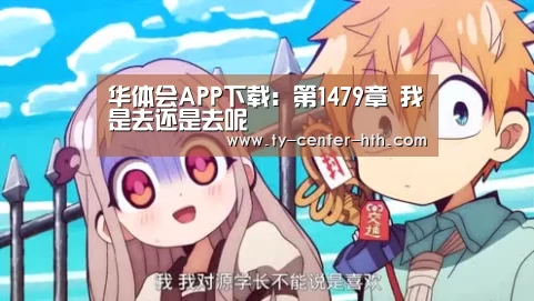 华体会APP下载:第1479章 我是去还是去呢(图1) 华体会APP下载
