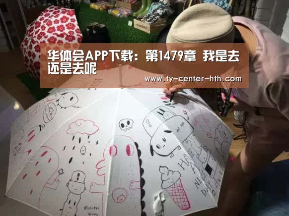 华体会APP下载:第1479章 我是去还是去呢(图4) 华体会登陆