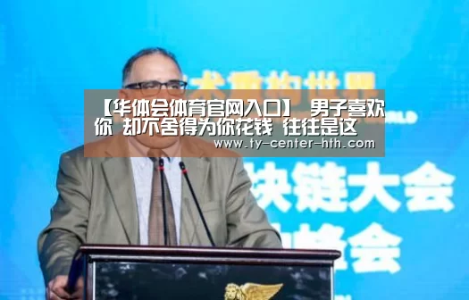 【华体会体育官网入口】
男子喜欢你 却不舍得为你花钱 往往是这些情况(图3) 华体会登陆