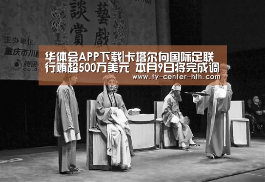 华体会APP下载|卡塔尔向国际足联行贿超500万美元 本月9日将完成调查
