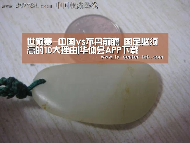 世预赛-中国vs不丹前瞻 国足必须赢的10大理由|华体会APP下载