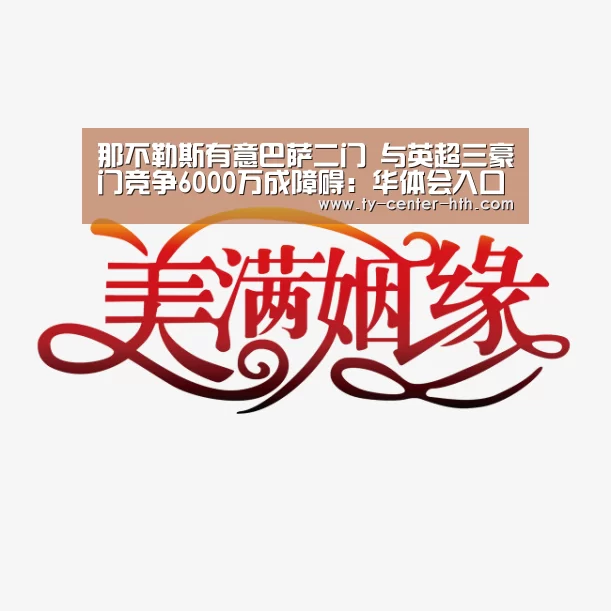 那不勒斯有意巴萨二门 与英超三豪门竞争6000万成障碍:华体会入口(图1) 华体会入口